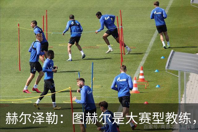 赫尔泽勒：图赫尔是大赛型教练，他为英格兰队带回了团结精神